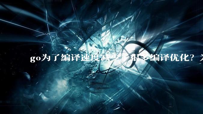 go为了编译速度减少了很多编译优化？为什么不能提供优化编译模式来提升运行效率？是太懒还是另有隐情？